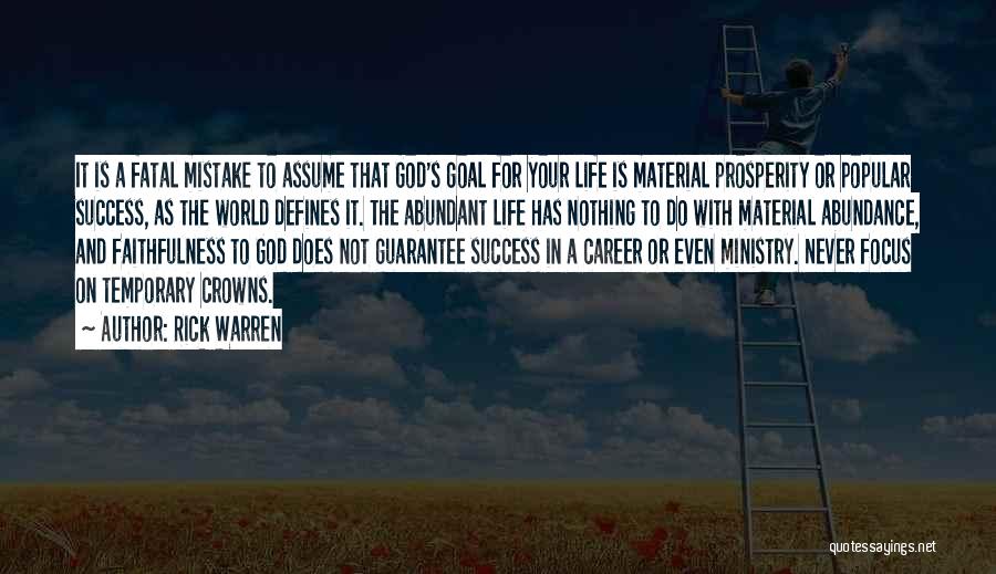 Rick Warren Quotes: It Is A Fatal Mistake To Assume That God's Goal For Your Life Is Material Prosperity Or Popular Success, As