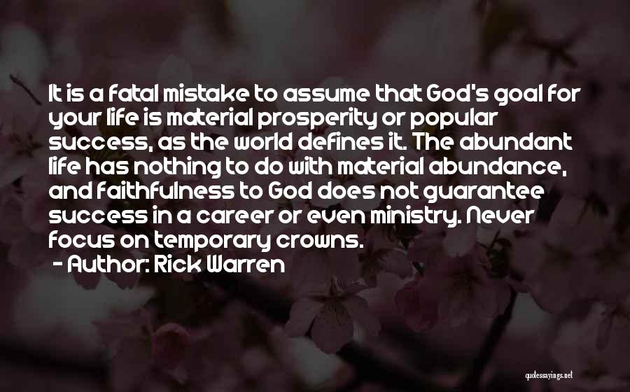 Rick Warren Quotes: It Is A Fatal Mistake To Assume That God's Goal For Your Life Is Material Prosperity Or Popular Success, As