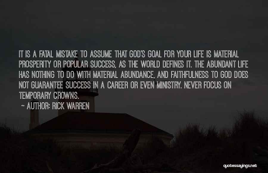 Rick Warren Quotes: It Is A Fatal Mistake To Assume That God's Goal For Your Life Is Material Prosperity Or Popular Success, As