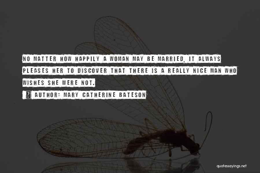 Mary Catherine Bateson Quotes: No Matter How Happily A Woman May Be Married, It Always Pleases Her To Discover That There Is A Really