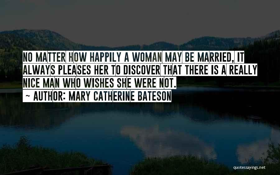 Mary Catherine Bateson Quotes: No Matter How Happily A Woman May Be Married, It Always Pleases Her To Discover That There Is A Really