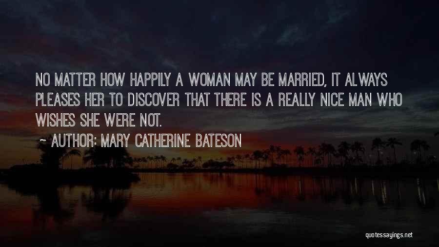 Mary Catherine Bateson Quotes: No Matter How Happily A Woman May Be Married, It Always Pleases Her To Discover That There Is A Really