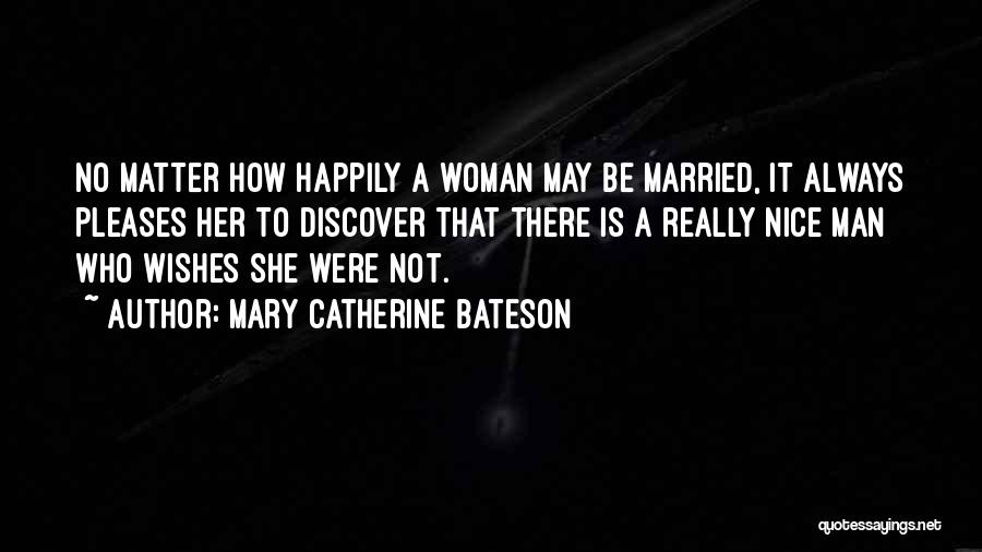 Mary Catherine Bateson Quotes: No Matter How Happily A Woman May Be Married, It Always Pleases Her To Discover That There Is A Really