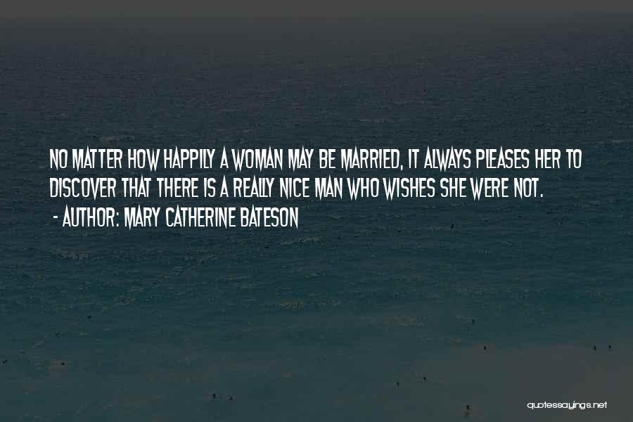 Mary Catherine Bateson Quotes: No Matter How Happily A Woman May Be Married, It Always Pleases Her To Discover That There Is A Really
