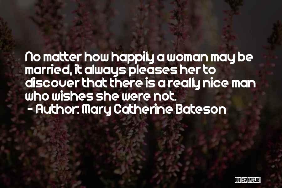 Mary Catherine Bateson Quotes: No Matter How Happily A Woman May Be Married, It Always Pleases Her To Discover That There Is A Really