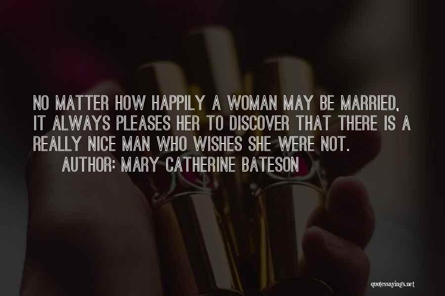 Mary Catherine Bateson Quotes: No Matter How Happily A Woman May Be Married, It Always Pleases Her To Discover That There Is A Really
