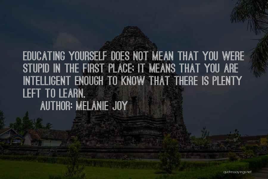 Melanie Joy Quotes: Educating Yourself Does Not Mean That You Were Stupid In The First Place; It Means That You Are Intelligent Enough