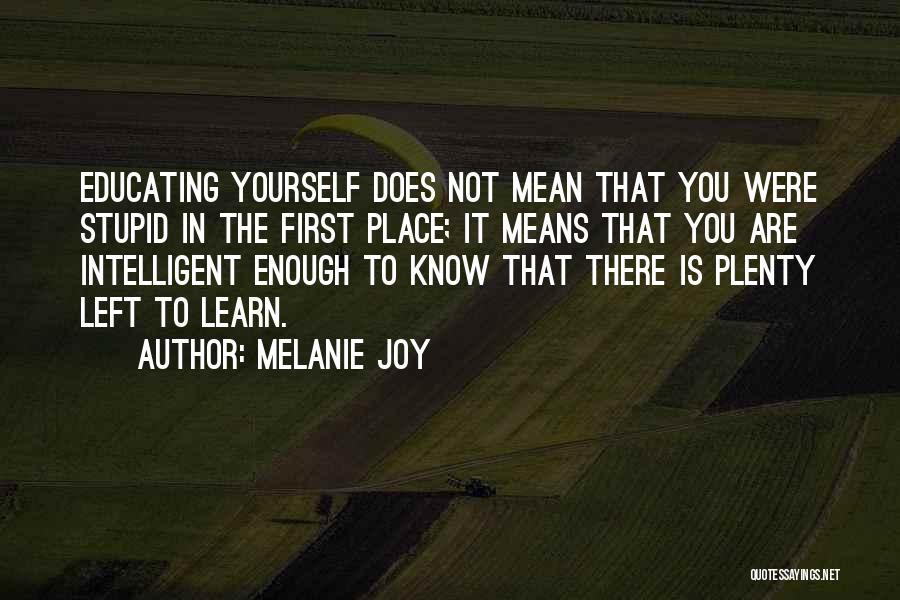 Melanie Joy Quotes: Educating Yourself Does Not Mean That You Were Stupid In The First Place; It Means That You Are Intelligent Enough