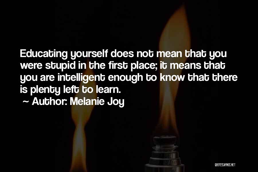 Melanie Joy Quotes: Educating Yourself Does Not Mean That You Were Stupid In The First Place; It Means That You Are Intelligent Enough