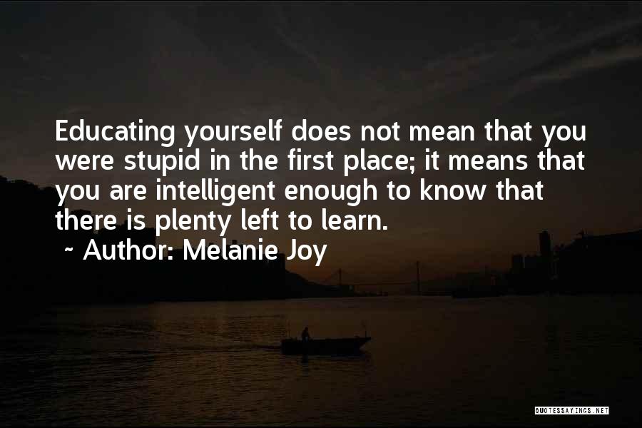 Melanie Joy Quotes: Educating Yourself Does Not Mean That You Were Stupid In The First Place; It Means That You Are Intelligent Enough