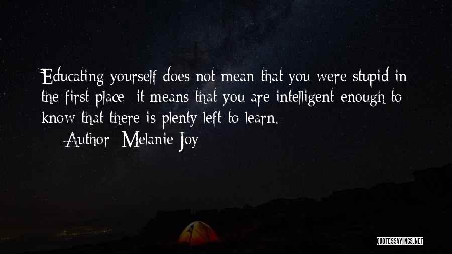 Melanie Joy Quotes: Educating Yourself Does Not Mean That You Were Stupid In The First Place; It Means That You Are Intelligent Enough