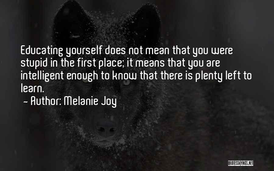 Melanie Joy Quotes: Educating Yourself Does Not Mean That You Were Stupid In The First Place; It Means That You Are Intelligent Enough