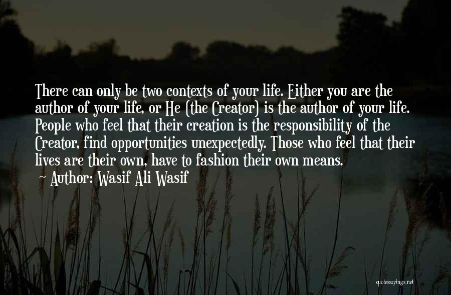 Wasif Ali Wasif Quotes: There Can Only Be Two Contexts Of Your Life. Either You Are The Author Of Your Life, Or He (the