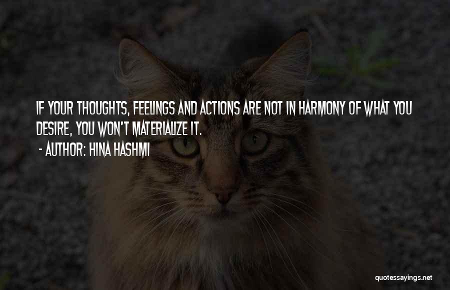 Hina Hashmi Quotes: If Your Thoughts, Feelings And Actions Are Not In Harmony Of What You Desire, You Won't Materialize It.