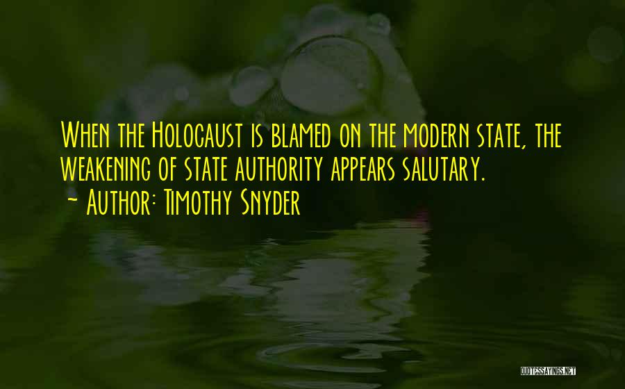 Timothy Snyder Quotes: When The Holocaust Is Blamed On The Modern State, The Weakening Of State Authority Appears Salutary.