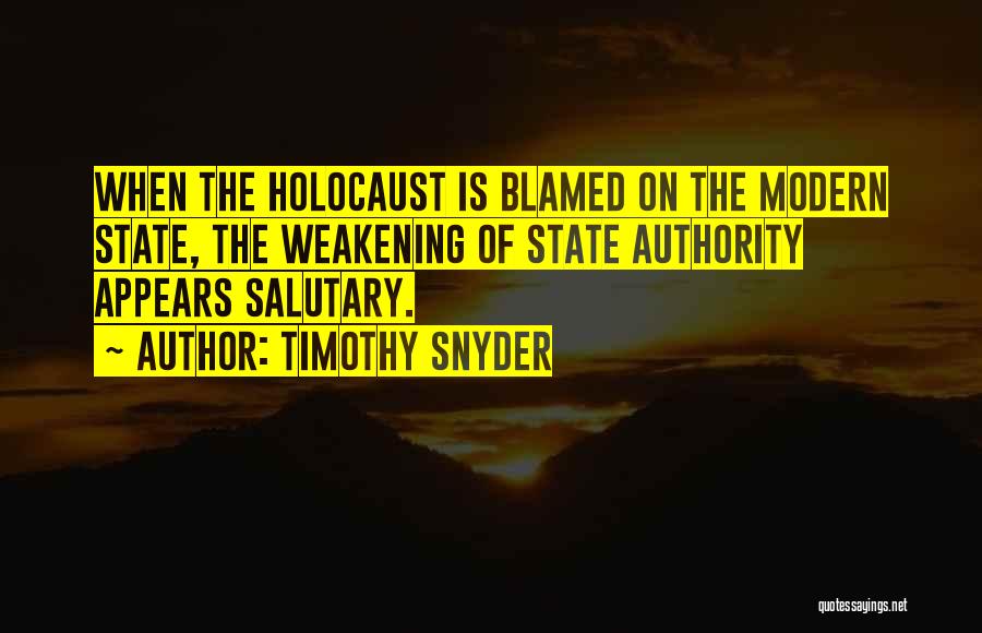 Timothy Snyder Quotes: When The Holocaust Is Blamed On The Modern State, The Weakening Of State Authority Appears Salutary.