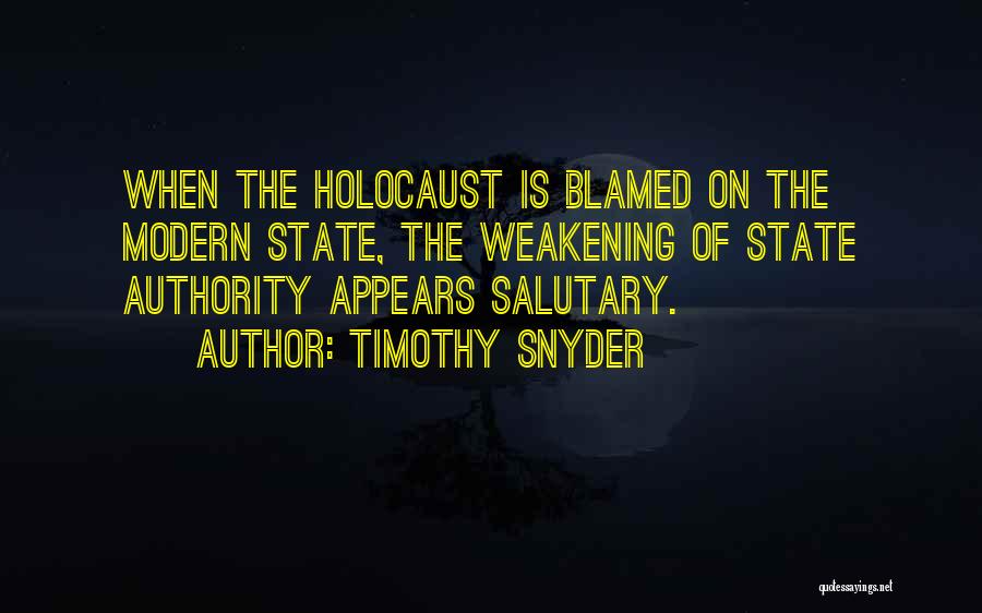 Timothy Snyder Quotes: When The Holocaust Is Blamed On The Modern State, The Weakening Of State Authority Appears Salutary.