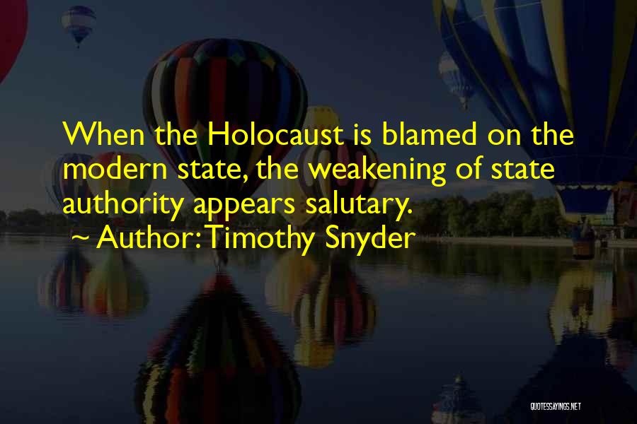 Timothy Snyder Quotes: When The Holocaust Is Blamed On The Modern State, The Weakening Of State Authority Appears Salutary.