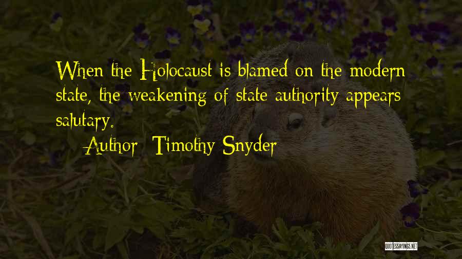 Timothy Snyder Quotes: When The Holocaust Is Blamed On The Modern State, The Weakening Of State Authority Appears Salutary.