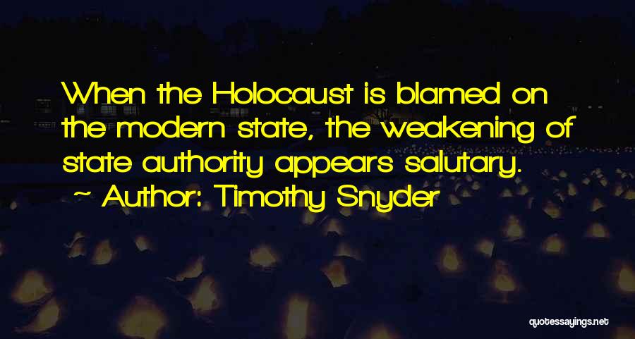 Timothy Snyder Quotes: When The Holocaust Is Blamed On The Modern State, The Weakening Of State Authority Appears Salutary.