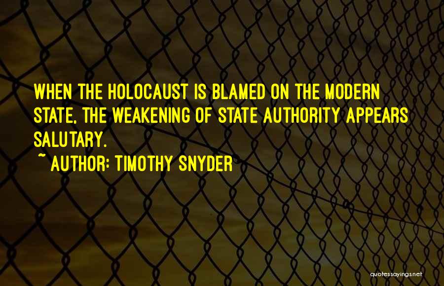 Timothy Snyder Quotes: When The Holocaust Is Blamed On The Modern State, The Weakening Of State Authority Appears Salutary.