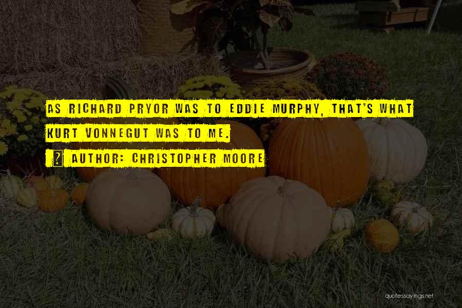Christopher Moore Quotes: As Richard Pryor Was To Eddie Murphy, That's What Kurt Vonnegut Was To Me.