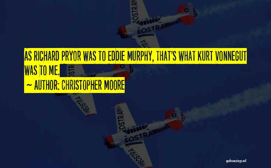 Christopher Moore Quotes: As Richard Pryor Was To Eddie Murphy, That's What Kurt Vonnegut Was To Me.