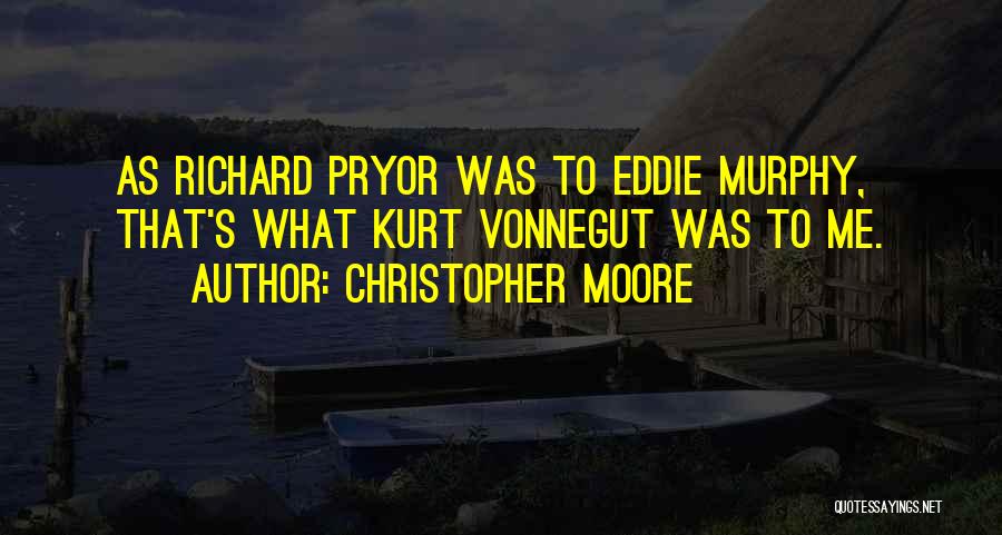 Christopher Moore Quotes: As Richard Pryor Was To Eddie Murphy, That's What Kurt Vonnegut Was To Me.
