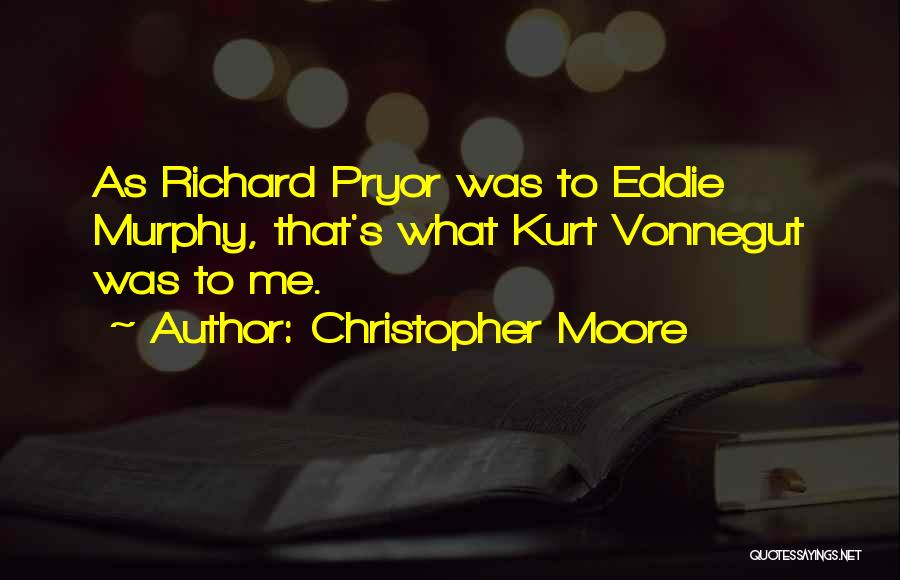 Christopher Moore Quotes: As Richard Pryor Was To Eddie Murphy, That's What Kurt Vonnegut Was To Me.