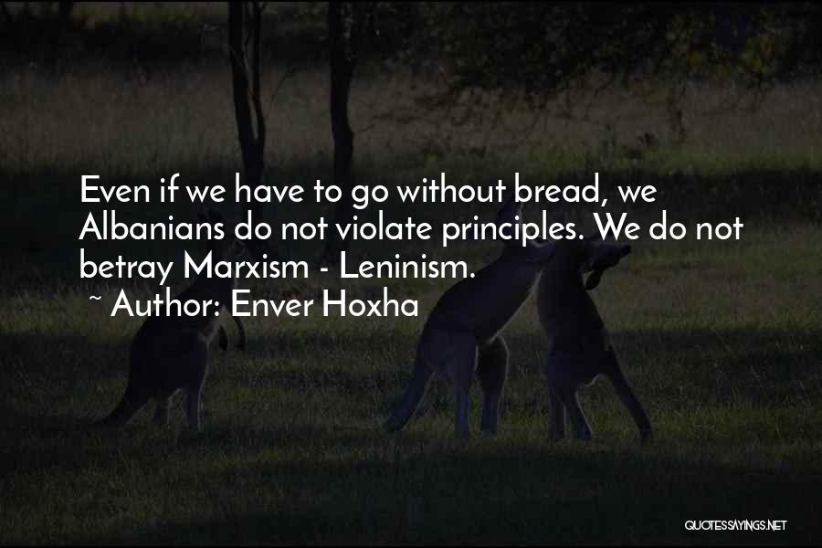 Enver Hoxha Quotes: Even If We Have To Go Without Bread, We Albanians Do Not Violate Principles. We Do Not Betray Marxism -