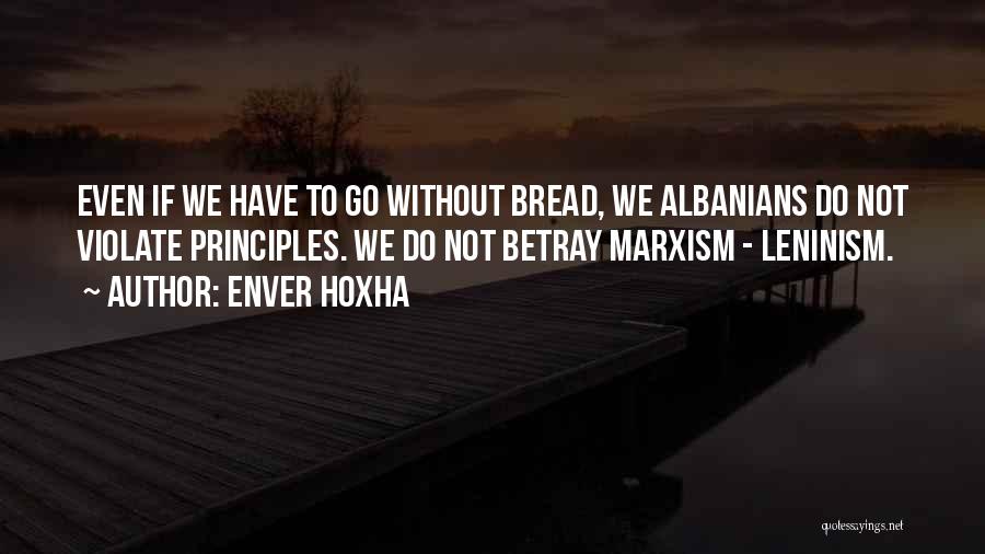 Enver Hoxha Quotes: Even If We Have To Go Without Bread, We Albanians Do Not Violate Principles. We Do Not Betray Marxism -