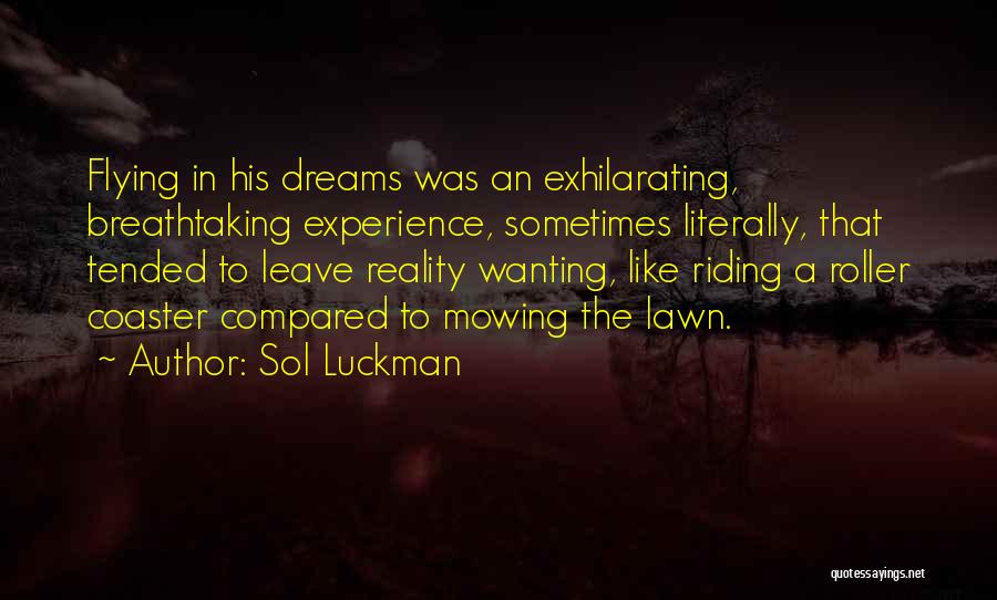 Sol Luckman Quotes: Flying In His Dreams Was An Exhilarating, Breathtaking Experience, Sometimes Literally, That Tended To Leave Reality Wanting, Like Riding A