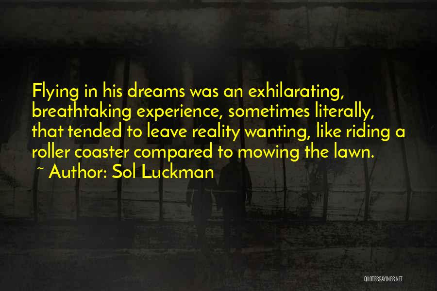 Sol Luckman Quotes: Flying In His Dreams Was An Exhilarating, Breathtaking Experience, Sometimes Literally, That Tended To Leave Reality Wanting, Like Riding A