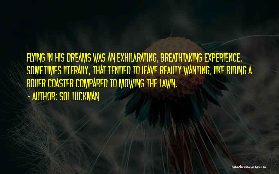 Sol Luckman Quotes: Flying In His Dreams Was An Exhilarating, Breathtaking Experience, Sometimes Literally, That Tended To Leave Reality Wanting, Like Riding A