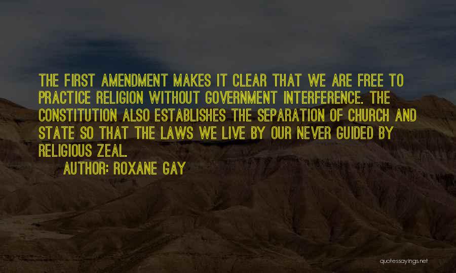 Roxane Gay Quotes: The First Amendment Makes It Clear That We Are Free To Practice Religion Without Government Interference. The Constitution Also Establishes