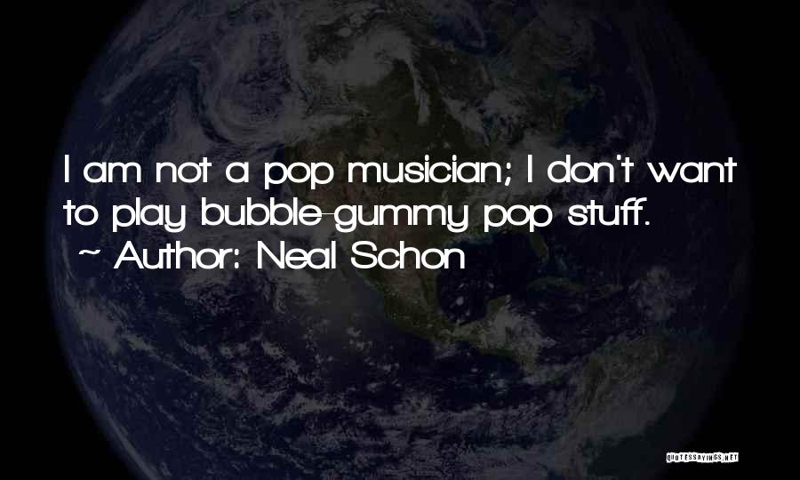 Neal Schon Quotes: I Am Not A Pop Musician; I Don't Want To Play Bubble-gummy Pop Stuff.