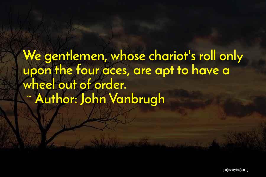 John Vanbrugh Quotes: We Gentlemen, Whose Chariot's Roll Only Upon The Four Aces, Are Apt To Have A Wheel Out Of Order.