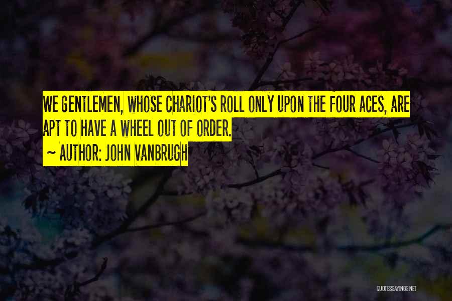 John Vanbrugh Quotes: We Gentlemen, Whose Chariot's Roll Only Upon The Four Aces, Are Apt To Have A Wheel Out Of Order.