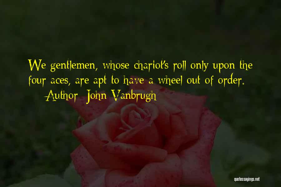 John Vanbrugh Quotes: We Gentlemen, Whose Chariot's Roll Only Upon The Four Aces, Are Apt To Have A Wheel Out Of Order.