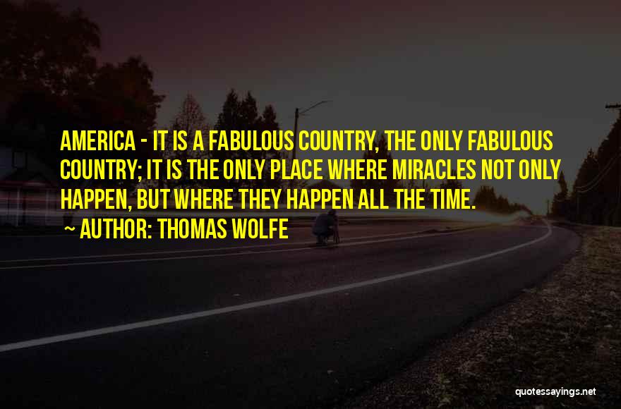 Thomas Wolfe Quotes: America - It Is A Fabulous Country, The Only Fabulous Country; It Is The Only Place Where Miracles Not Only