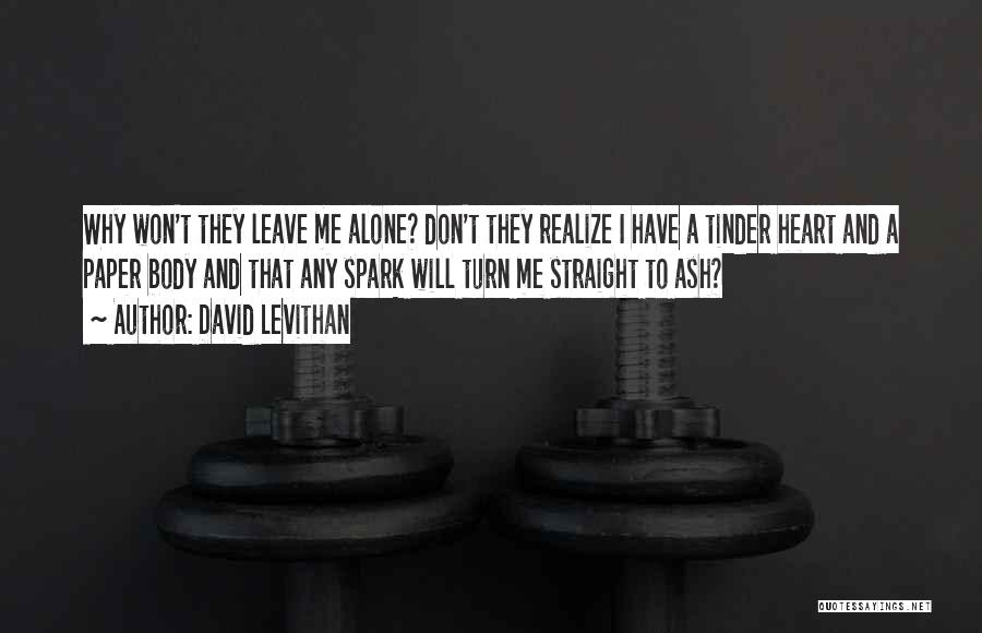 David Levithan Quotes: Why Won't They Leave Me Alone? Don't They Realize I Have A Tinder Heart And A Paper Body And That