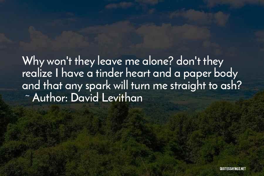 David Levithan Quotes: Why Won't They Leave Me Alone? Don't They Realize I Have A Tinder Heart And A Paper Body And That