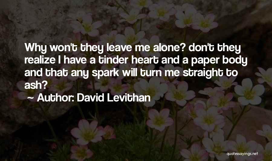 David Levithan Quotes: Why Won't They Leave Me Alone? Don't They Realize I Have A Tinder Heart And A Paper Body And That