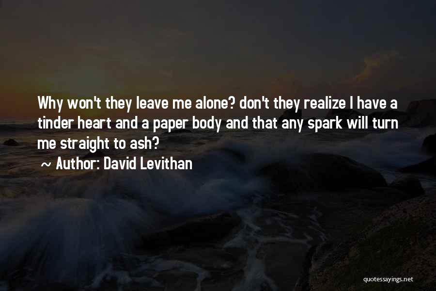 David Levithan Quotes: Why Won't They Leave Me Alone? Don't They Realize I Have A Tinder Heart And A Paper Body And That