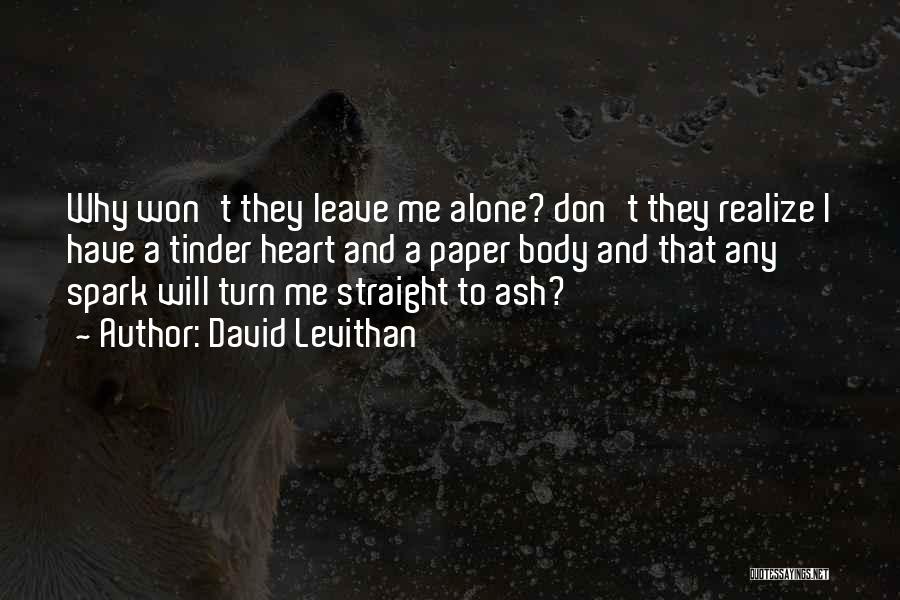 David Levithan Quotes: Why Won't They Leave Me Alone? Don't They Realize I Have A Tinder Heart And A Paper Body And That