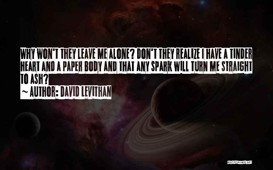 David Levithan Quotes: Why Won't They Leave Me Alone? Don't They Realize I Have A Tinder Heart And A Paper Body And That