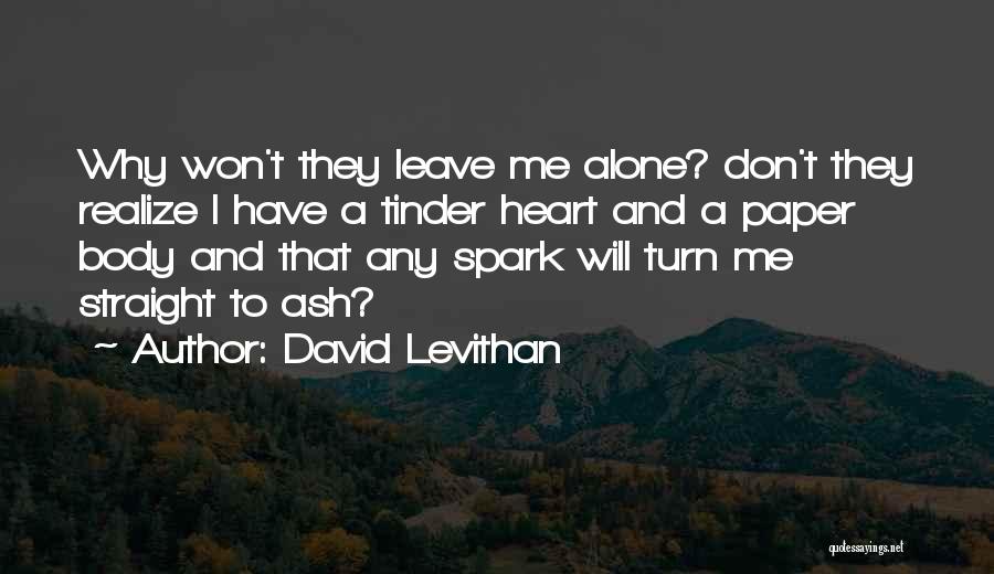 David Levithan Quotes: Why Won't They Leave Me Alone? Don't They Realize I Have A Tinder Heart And A Paper Body And That