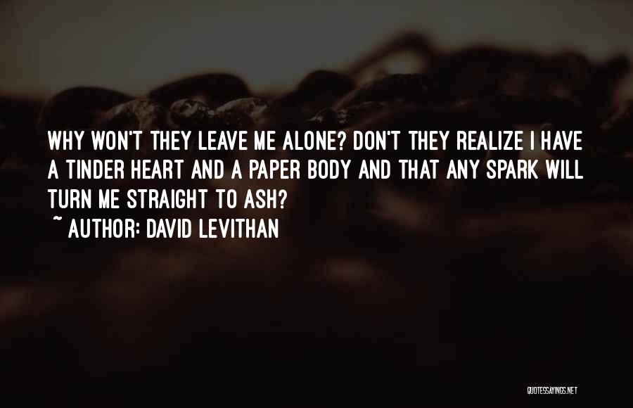 David Levithan Quotes: Why Won't They Leave Me Alone? Don't They Realize I Have A Tinder Heart And A Paper Body And That