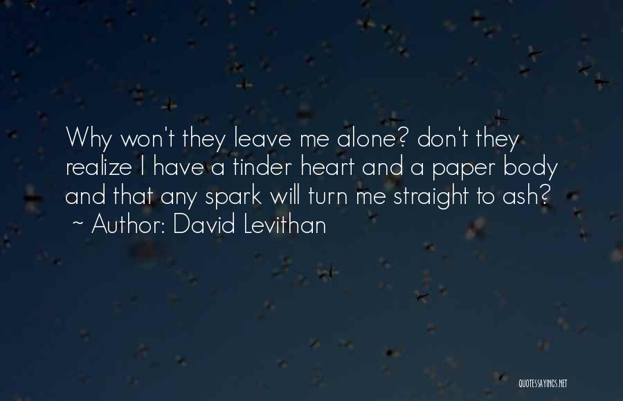 David Levithan Quotes: Why Won't They Leave Me Alone? Don't They Realize I Have A Tinder Heart And A Paper Body And That