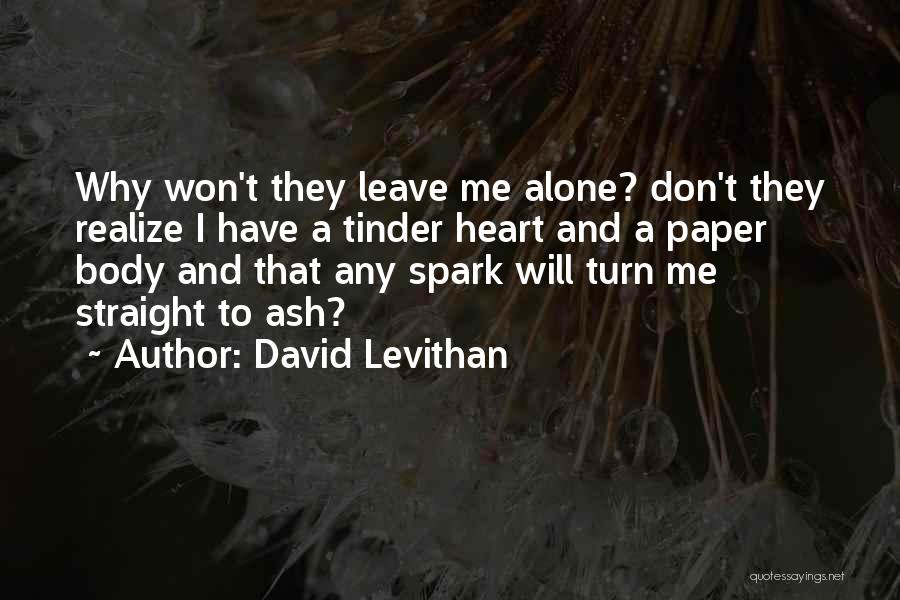 David Levithan Quotes: Why Won't They Leave Me Alone? Don't They Realize I Have A Tinder Heart And A Paper Body And That